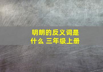 明朗的反义词是什么 三年级上册